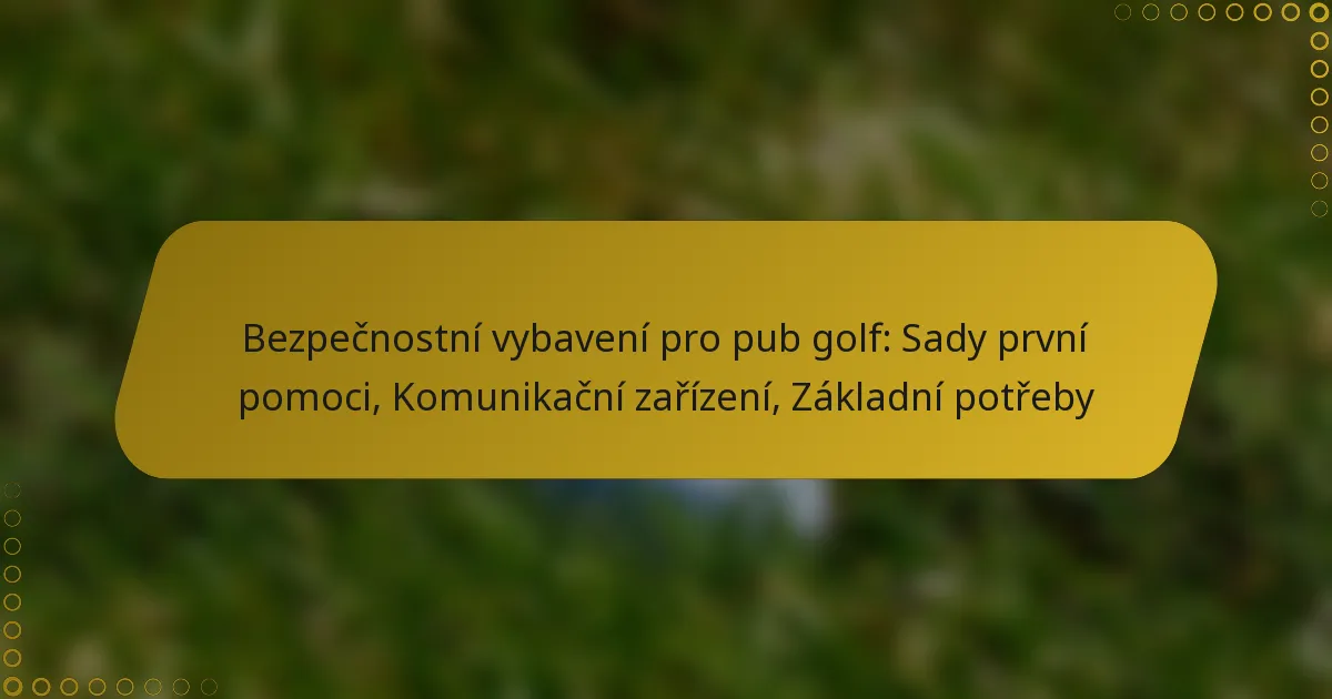 Bezpečnostní vybavení pro pub golf: Sady první pomoci, Komunikační zařízení, Základní potřeby