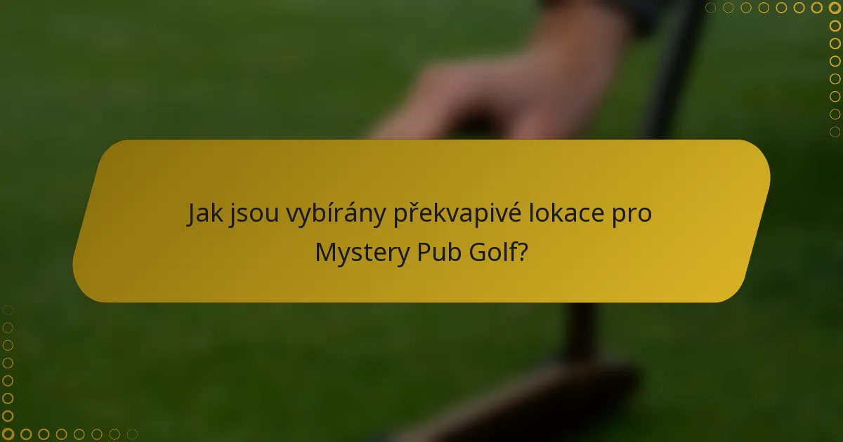 Jak jsou vybírány překvapivé lokace pro Mystery Pub Golf?