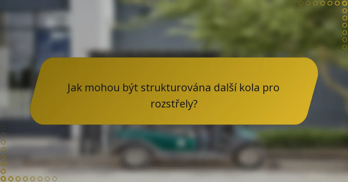 Jak mohou být strukturována další kola pro rozstřely?