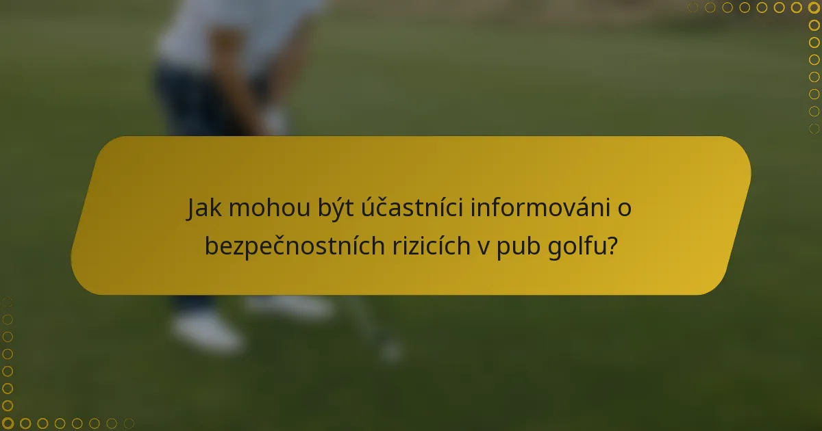 Jak mohou být účastníci informováni o bezpečnostních rizicích v pub golfu?