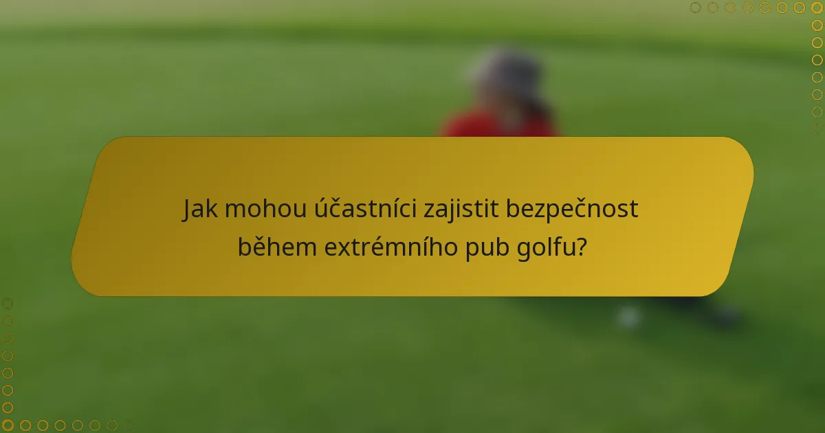 Jak mohou účastníci zajistit bezpečnost během extrémního pub golfu?
