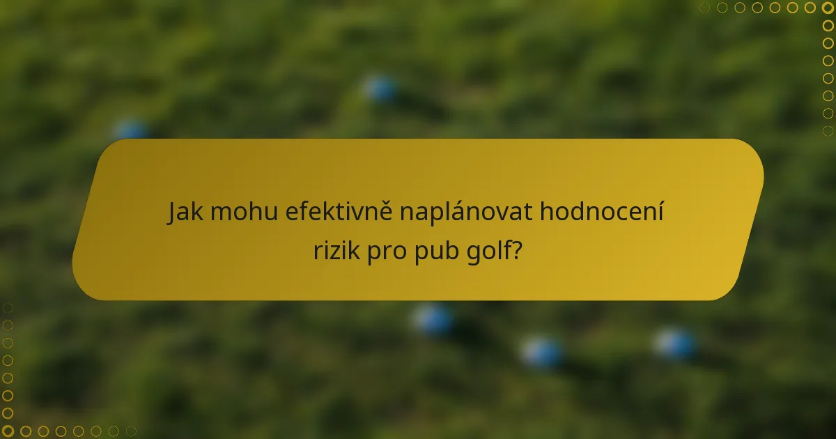 Jak mohu efektivně naplánovat hodnocení rizik pro pub golf?