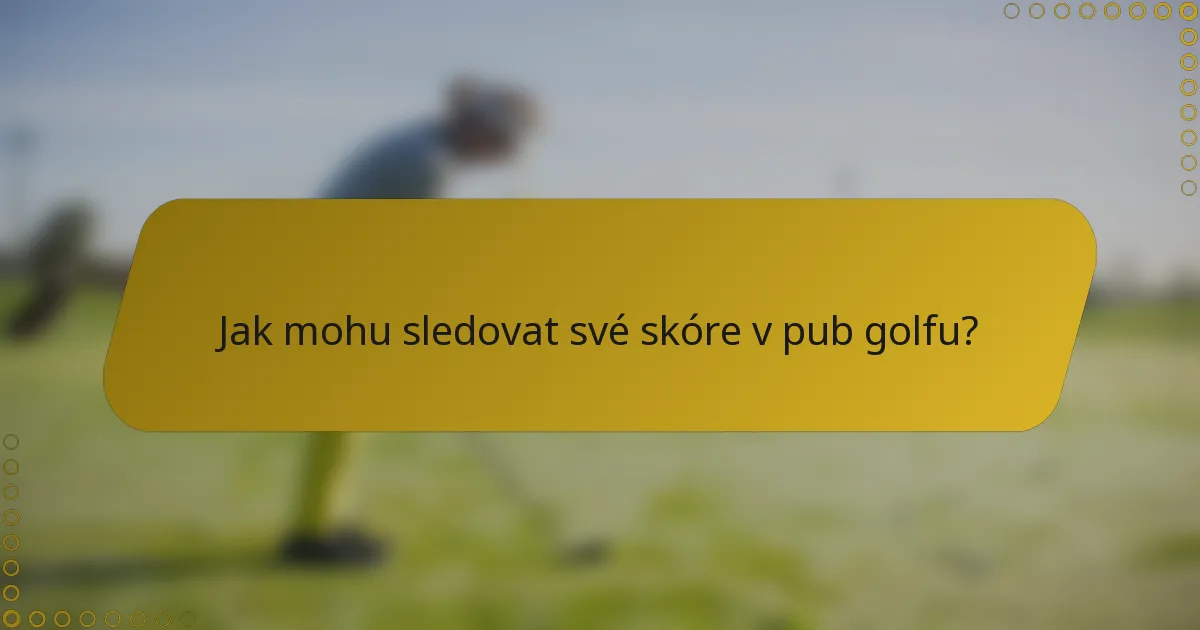 Jak mohu sledovat své skóre v pub golfu?