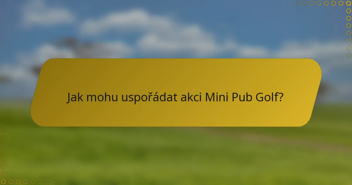 Jak mohu uspořádat akci Mini Pub Golf?