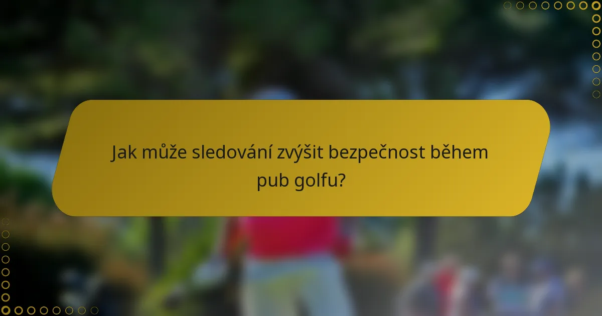 Jak může sledování zvýšit bezpečnost během pub golfu?