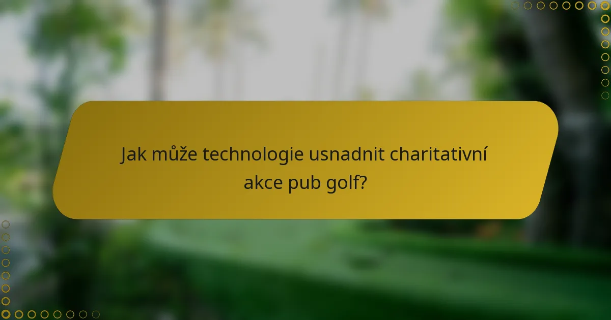 Jak může technologie usnadnit charitativní akce pub golf?