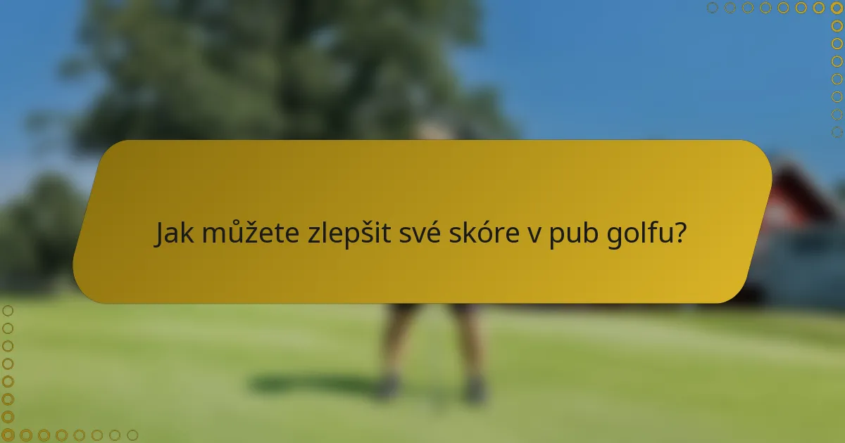 Jak můžete zlepšit své skóre v pub golfu?