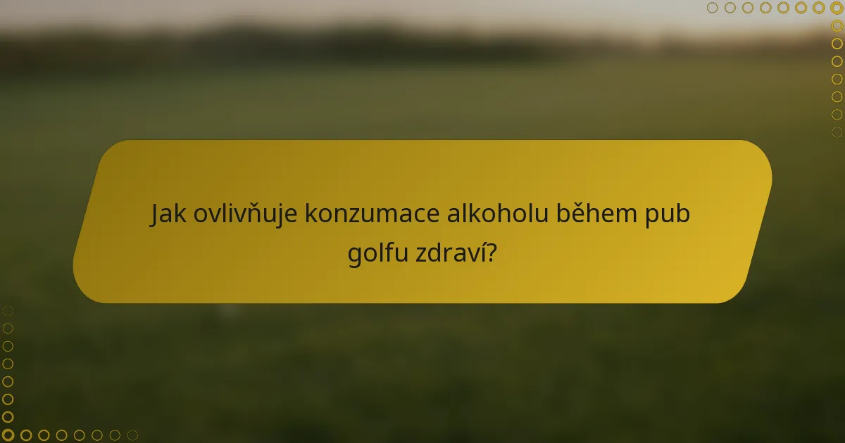 Jak ovlivňuje konzumace alkoholu během pub golfu zdraví?
