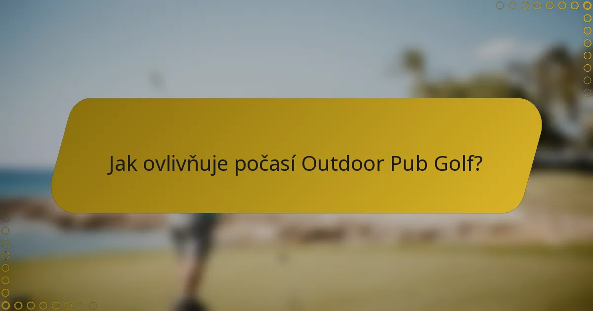 Jak ovlivňuje počasí Outdoor Pub Golf?