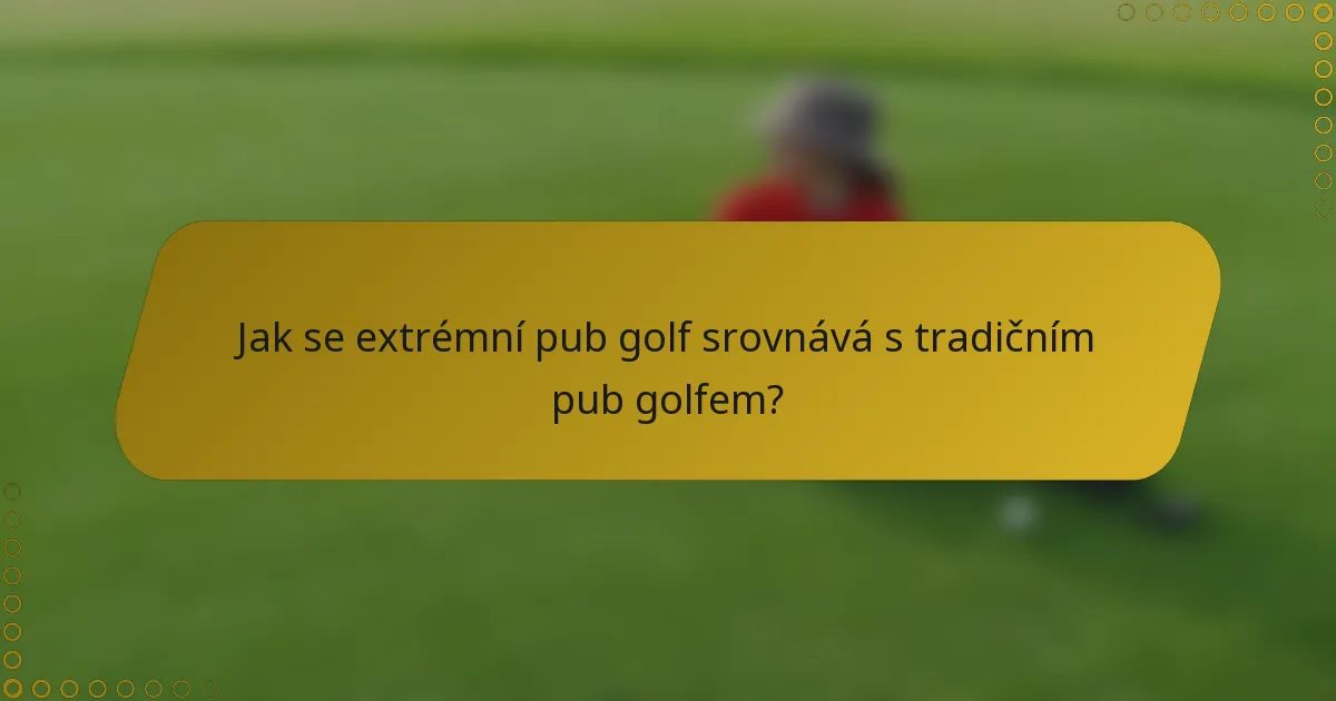 Jak se extrémní pub golf srovnává s tradičním pub golfem?