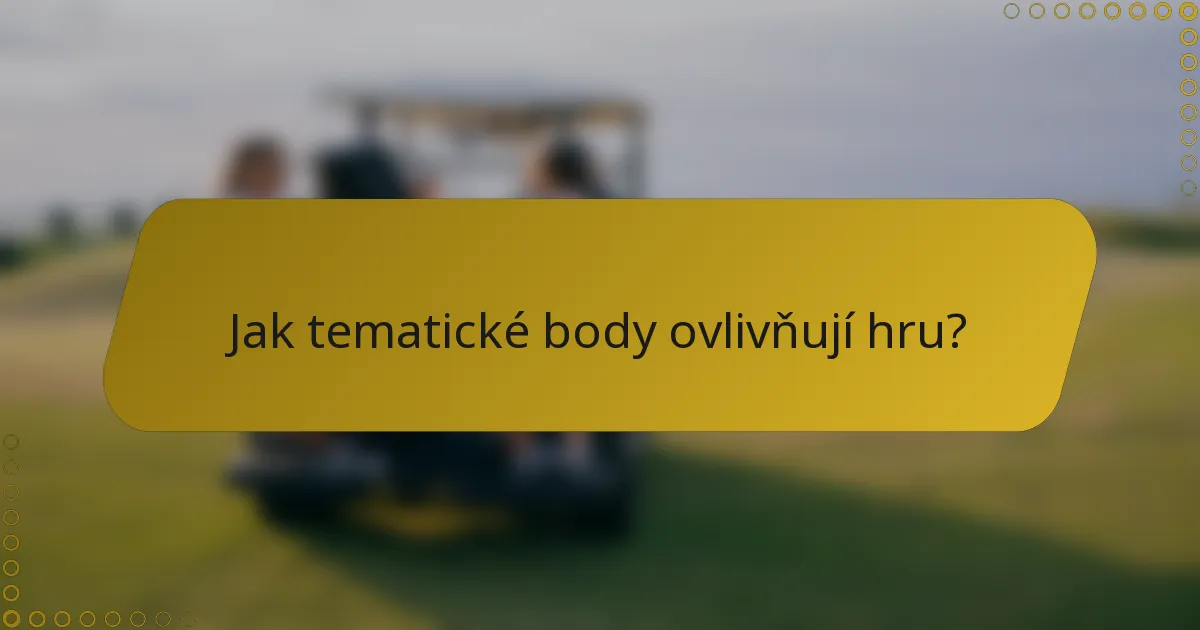 Jak tematické body ovlivňují hru?