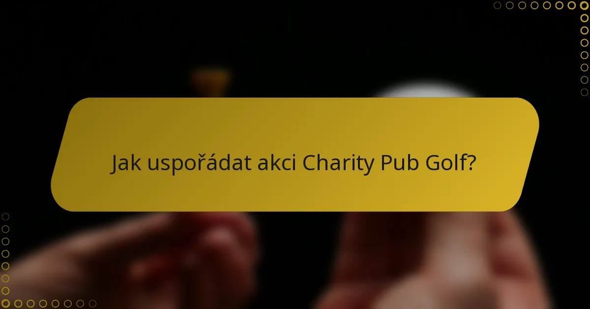 Jak uspořádat akci Charity Pub Golf?