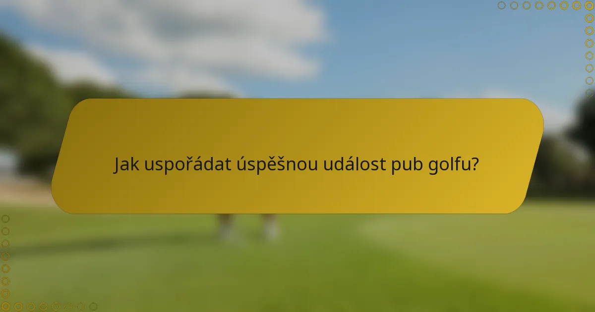 Jak uspořádat úspěšnou událost pub golfu?