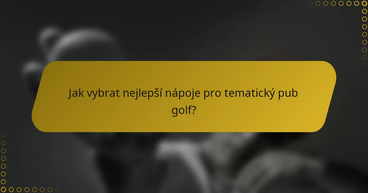 Jak vybrat nejlepší nápoje pro tematický pub golf?