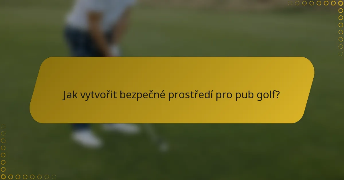 Jak vytvořit bezpečné prostředí pro pub golf?