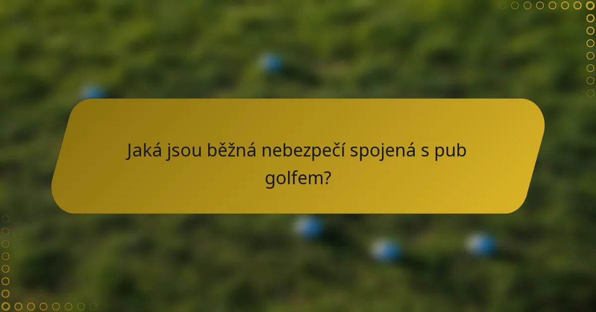 Jaká jsou běžná nebezpečí spojená s pub golfem?