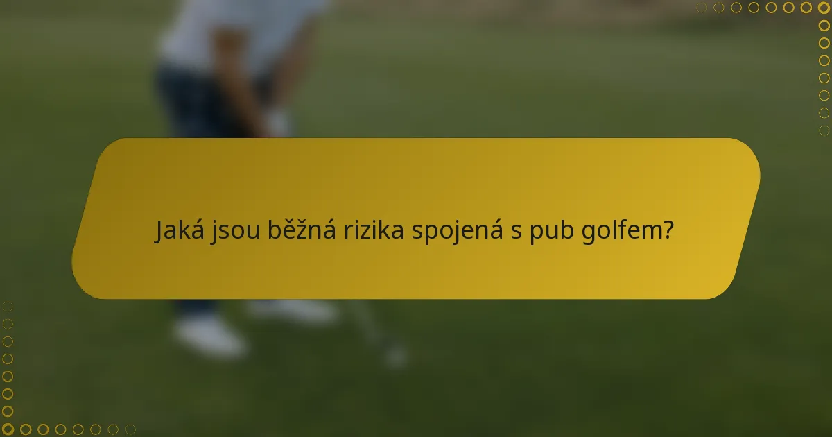 Jaká jsou běžná rizika spojená s pub golfem?