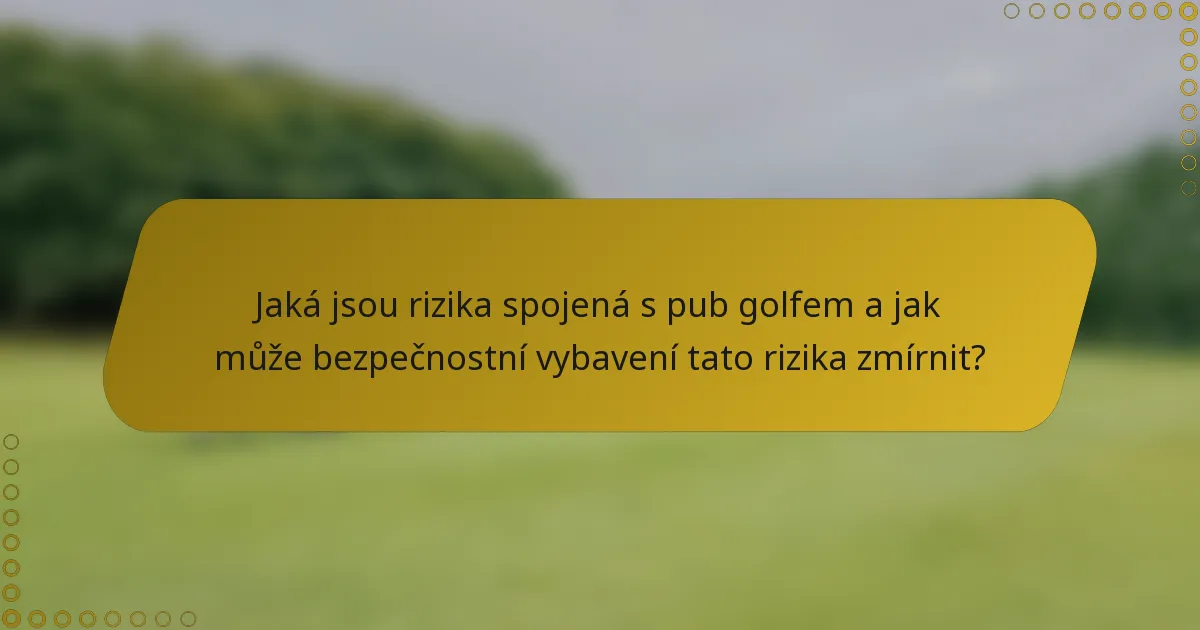 Jaká jsou rizika spojená s pub golfem a jak může bezpečnostní vybavení tato rizika zmírnit?