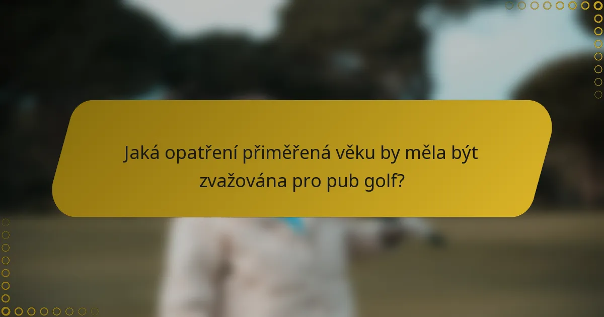 Jaká opatření přiměřená věku by měla být zvažována pro pub golf?
