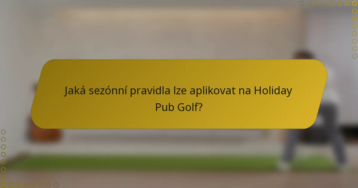 Jaká sezónní pravidla lze aplikovat na Holiday Pub Golf?