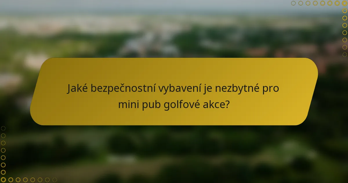 Jaké bezpečnostní vybavení je nezbytné pro mini pub golfové akce?