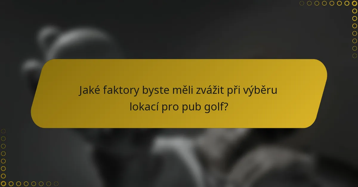 Jaké faktory byste měli zvážit při výběru lokací pro pub golf?