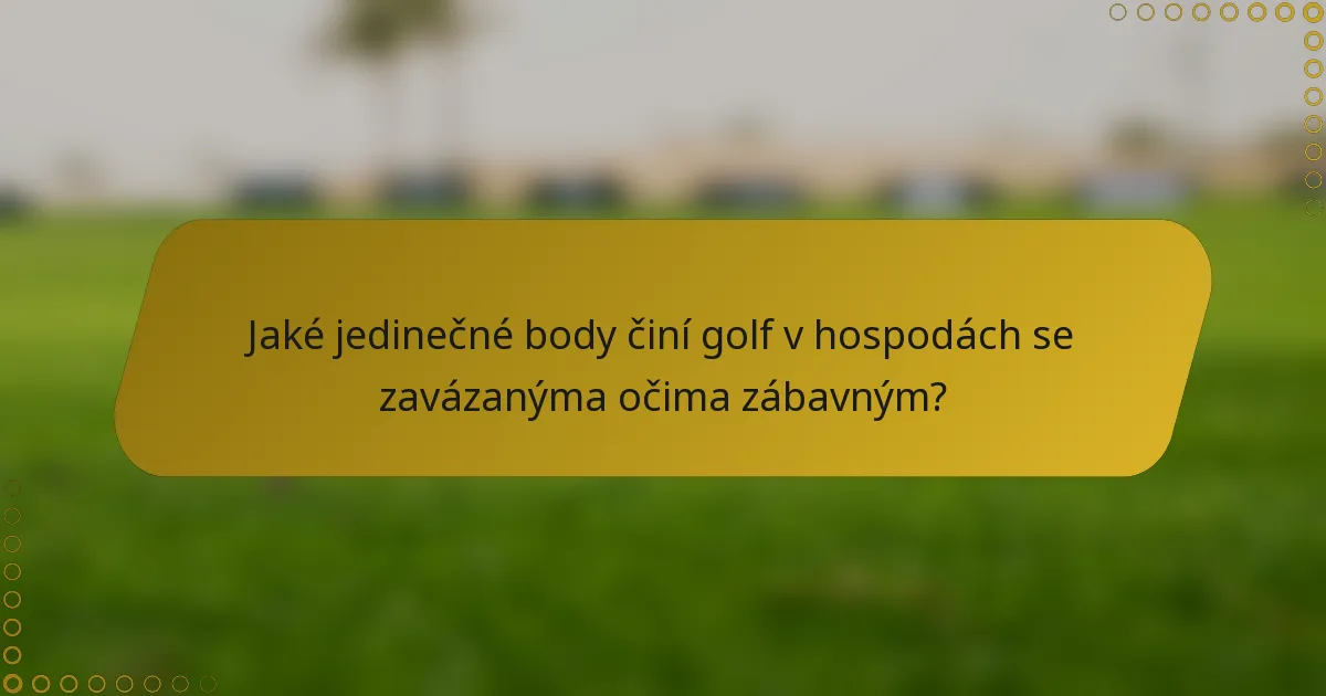 Jaké jedinečné body činí golf v hospodách se zavázanýma očima zábavným?