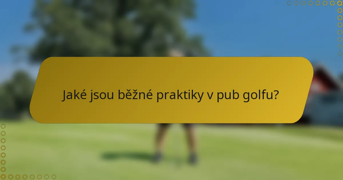 Jaké jsou běžné praktiky v pub golfu?