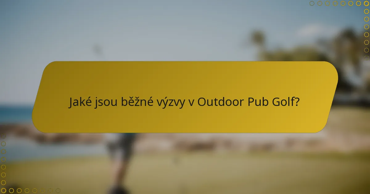 Jaké jsou běžné výzvy v Outdoor Pub Golf?