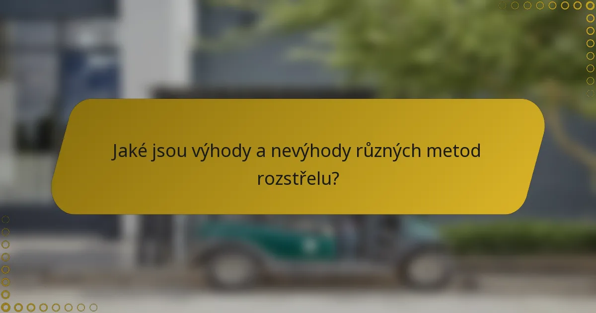 Jaké jsou výhody a nevýhody různých metod rozstřelu?