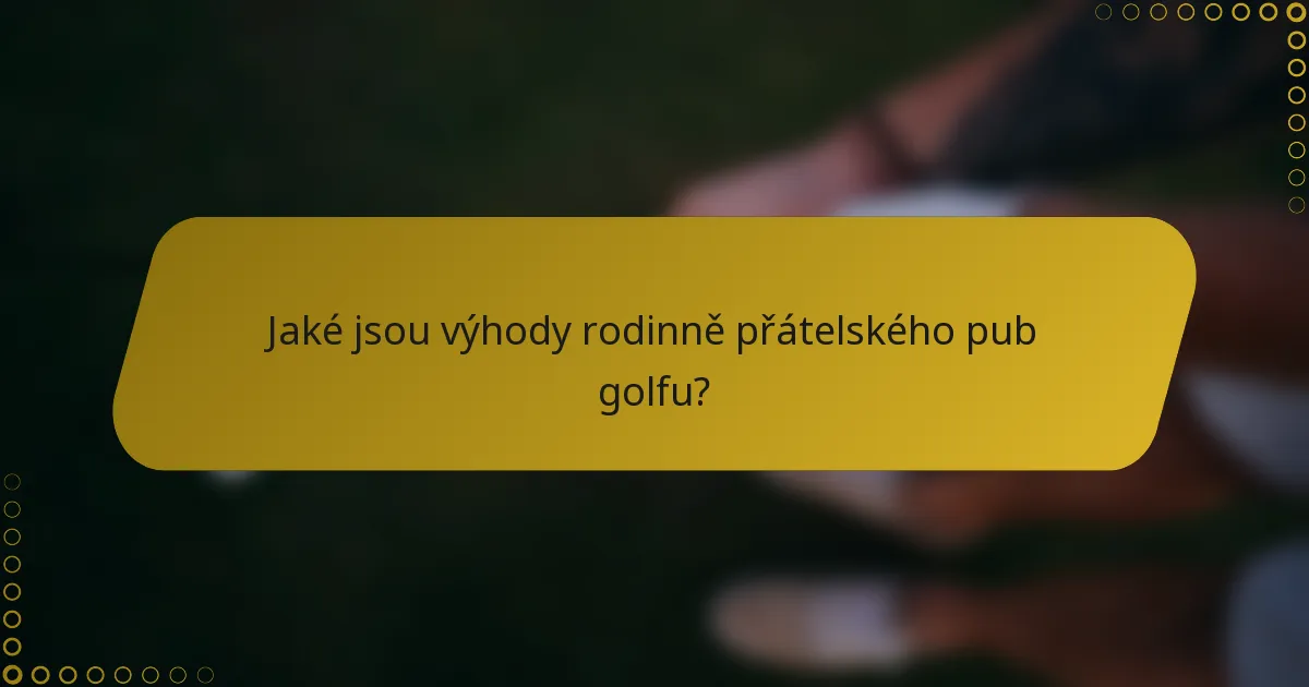 Jaké jsou výhody rodinně přátelského pub golfu?