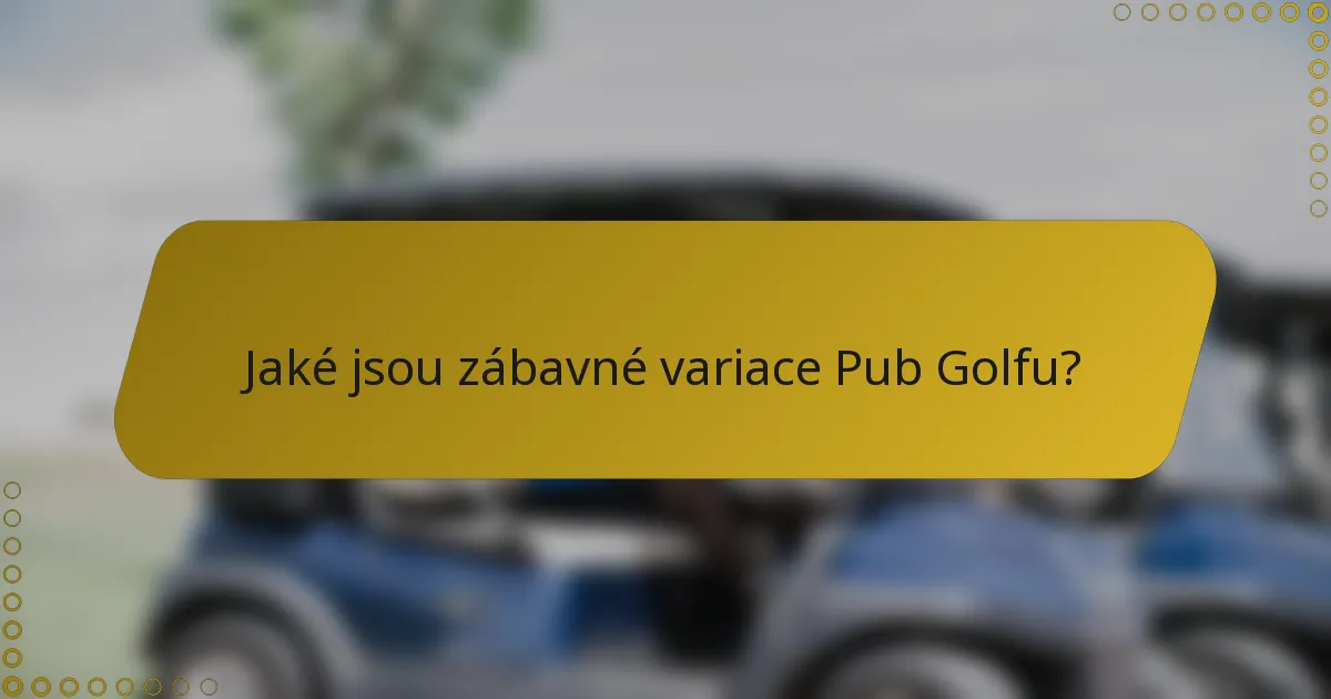 Jaké jsou zábavné variace Pub Golfu?