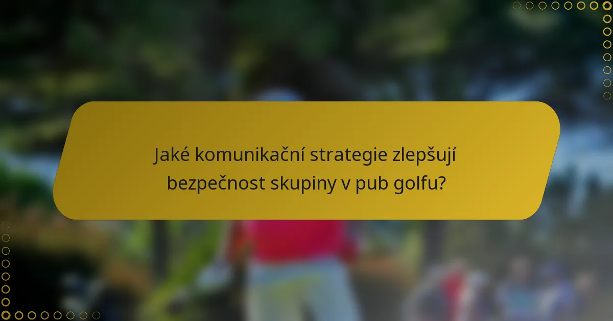 Jaké komunikační strategie zlepšují bezpečnost skupiny v pub golfu?