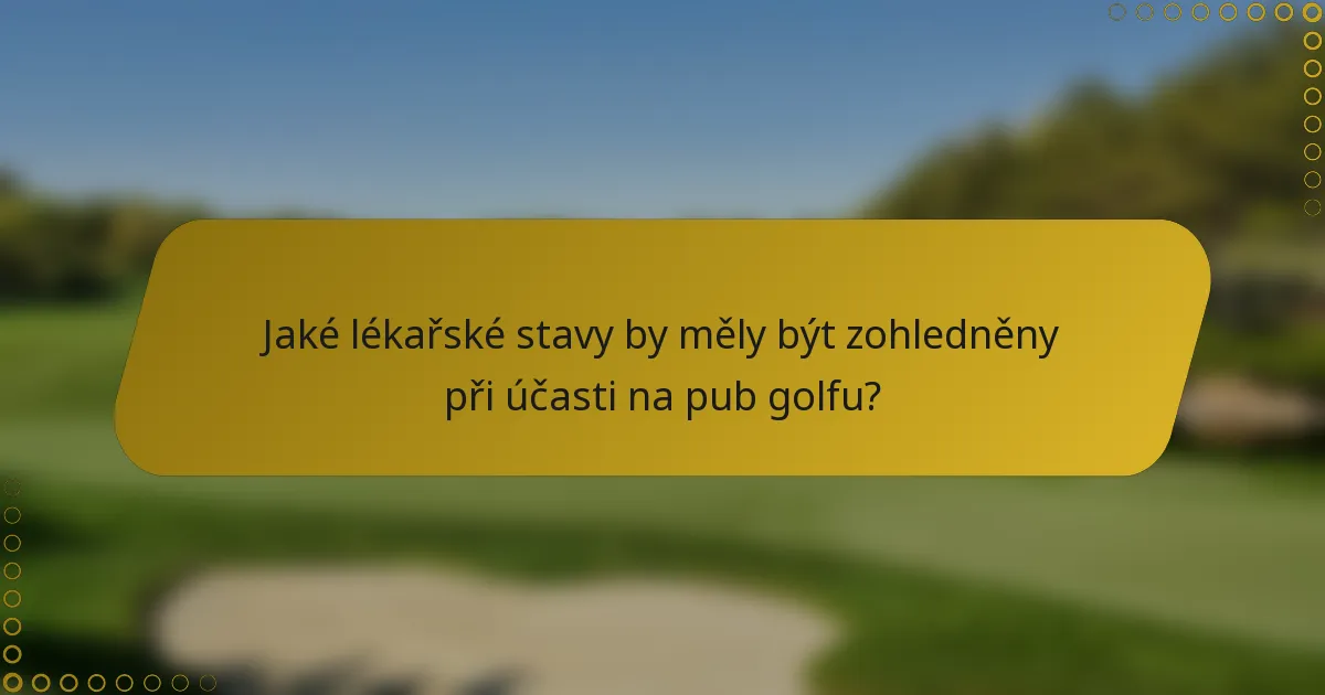 Jaké lékařské stavy by měly být zohledněny při účasti na pub golfu?