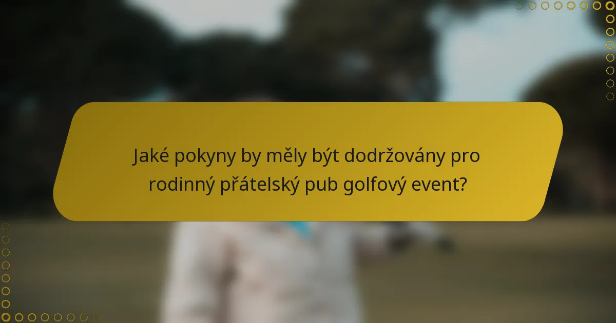Jaké pokyny by měly být dodržovány pro rodinný přátelský pub golfový event?