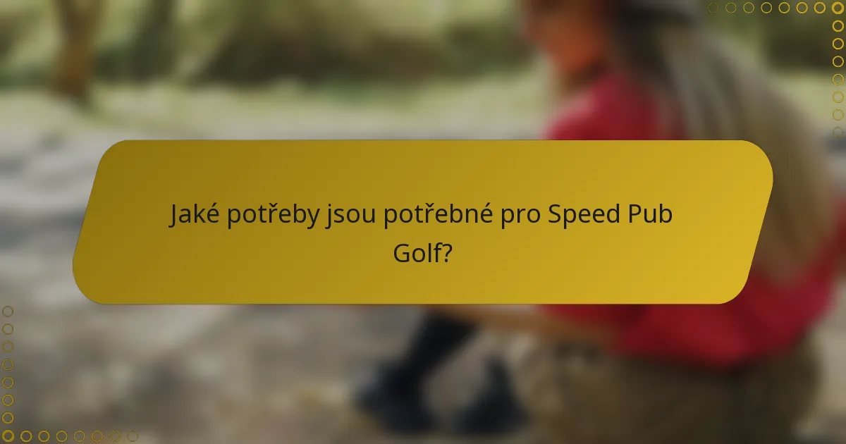 Jaké potřeby jsou potřebné pro Speed Pub Golf?