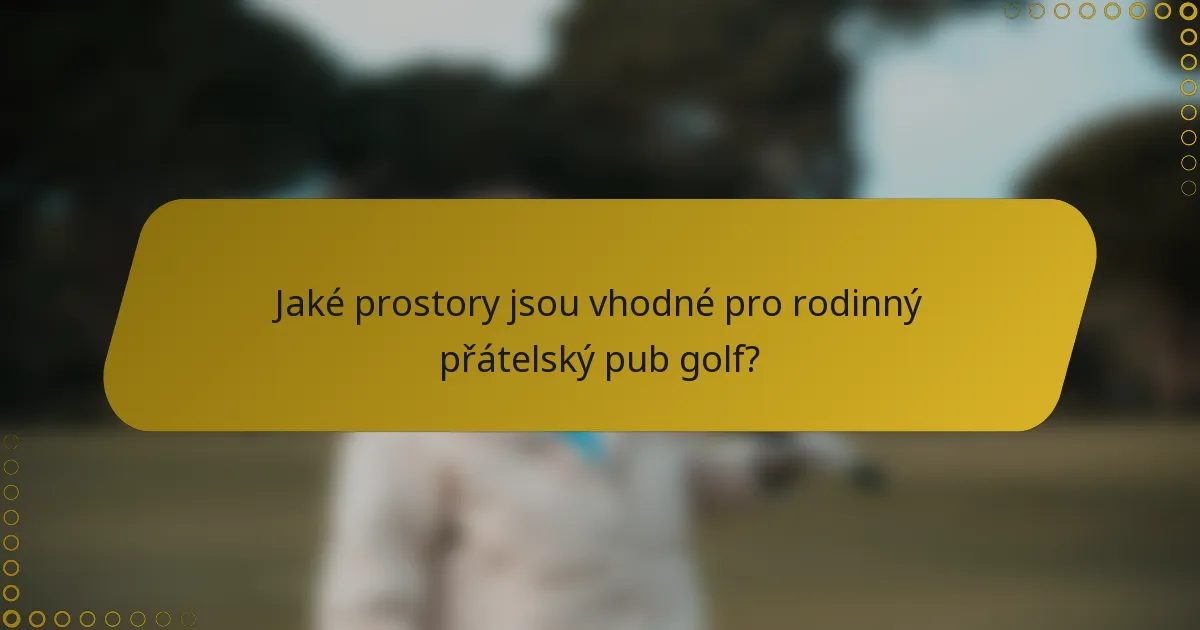Jaké prostory jsou vhodné pro rodinný přátelský pub golf?