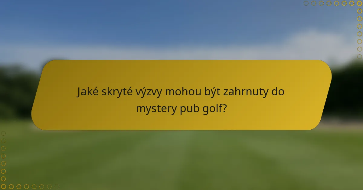 Jaké skryté výzvy mohou být zahrnuty do mystery pub golf?