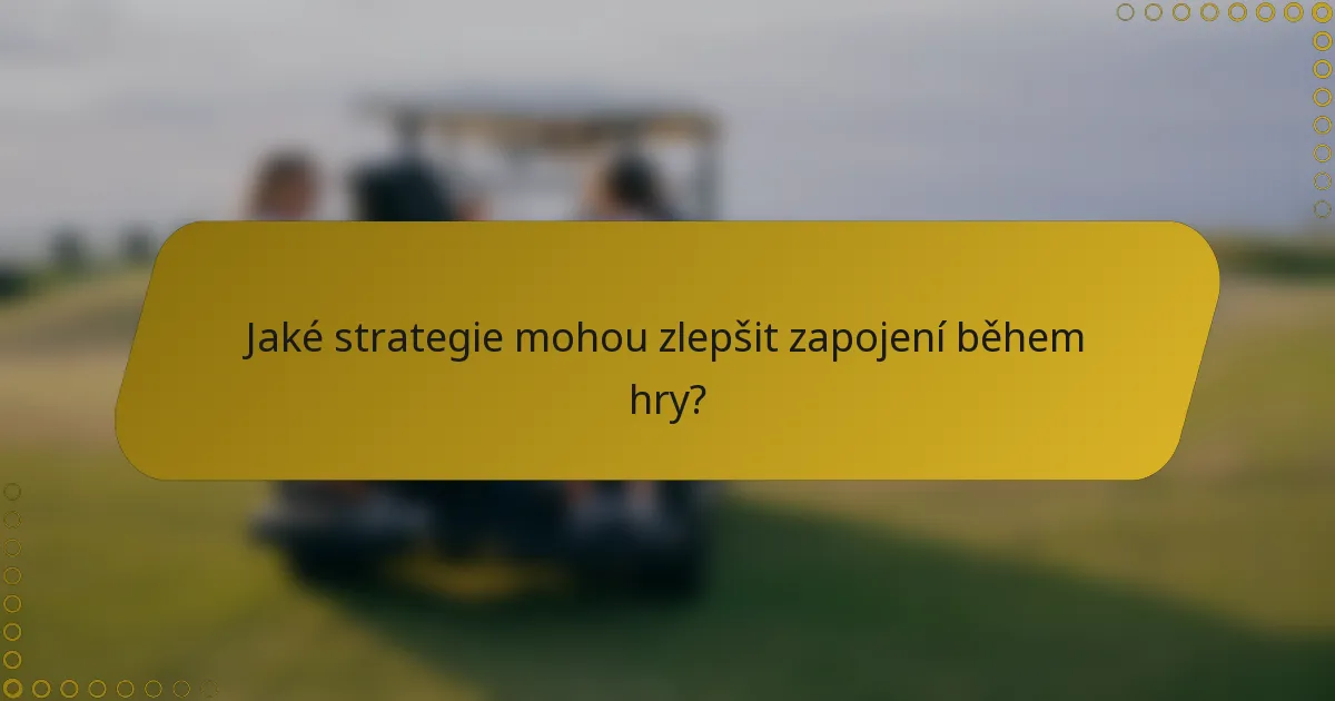 Jaké strategie mohou zlepšit zapojení během hry?