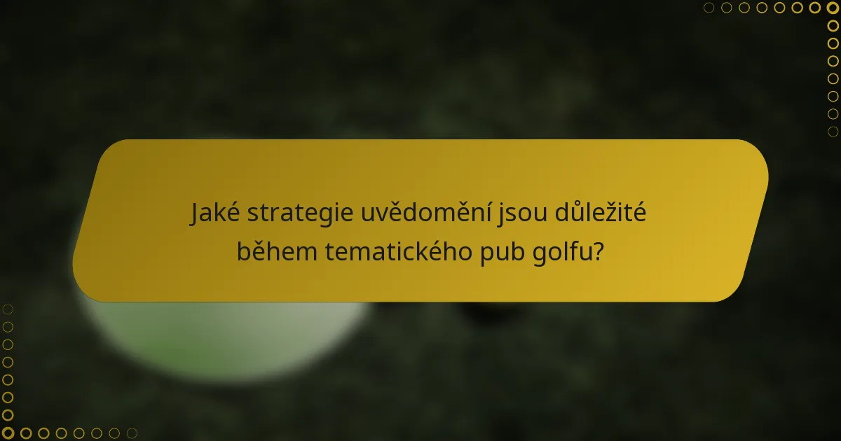 Jaké strategie uvědomění jsou důležité během tematického pub golfu?