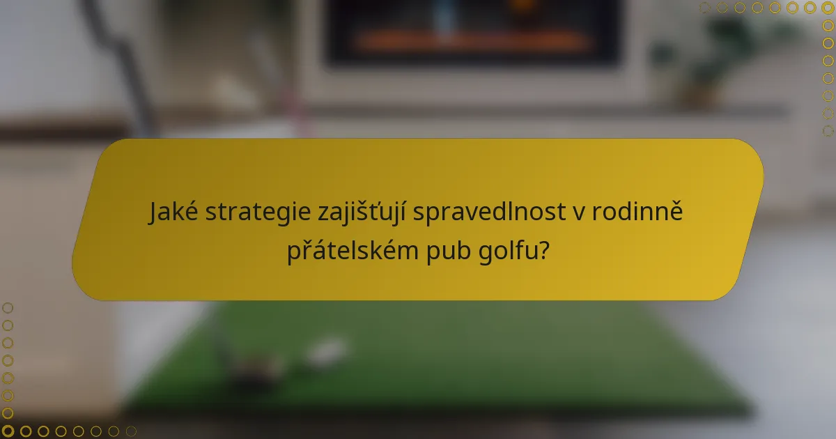Jaké strategie zajišťují spravedlnost v rodinně přátelském pub golfu?