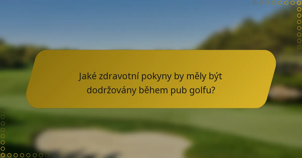 Jaké zdravotní pokyny by měly být dodržovány během pub golfu?