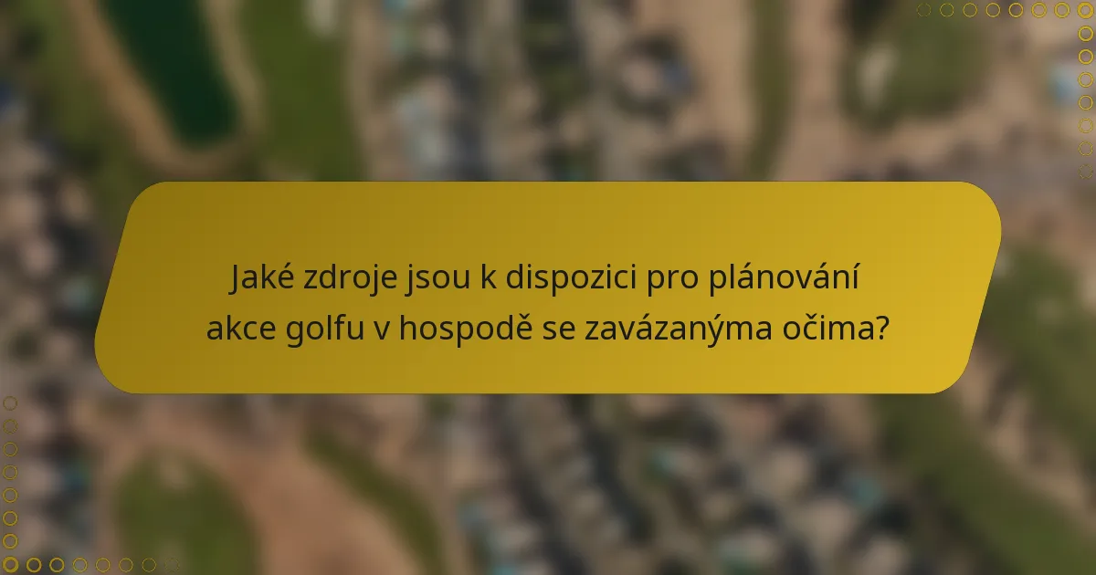 Jaké zdroje jsou k dispozici pro plánování akce golfu v hospodě se zavázanýma očima?