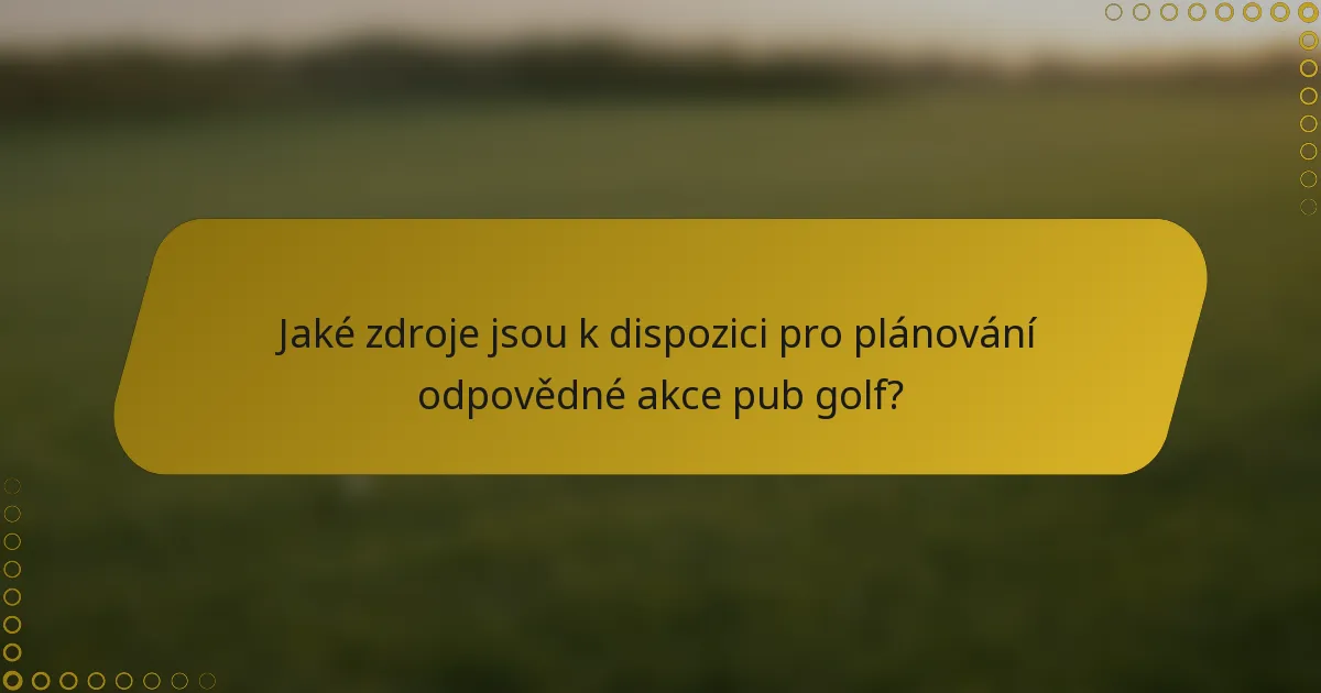 Jaké zdroje jsou k dispozici pro plánování odpovědné akce pub golf?