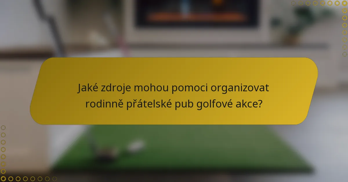 Jaké zdroje mohou pomoci organizovat rodinně přátelské pub golfové akce?