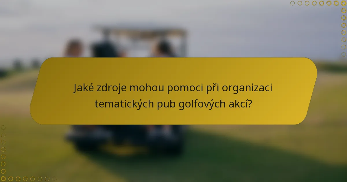 Jaké zdroje mohou pomoci při organizaci tematických pub golfových akcí?